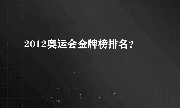 2012奥运会金牌榜排名？