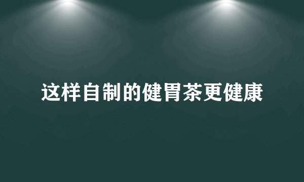 这样自制的健胃茶更健康