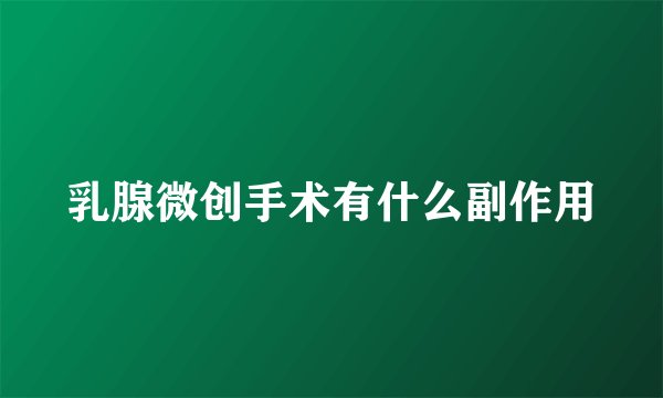 乳腺微创手术有什么副作用