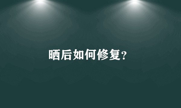 晒后如何修复？