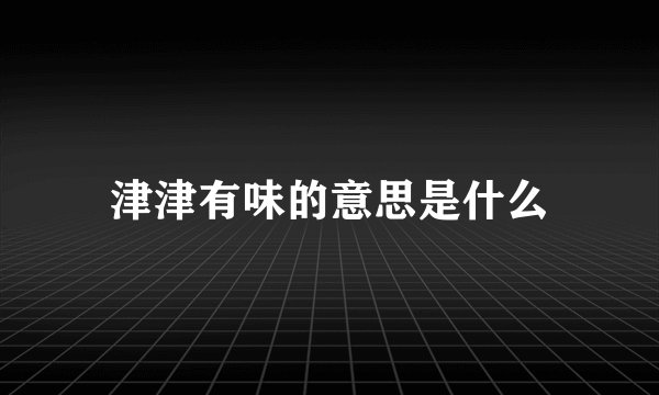 津津有味的意思是什么
