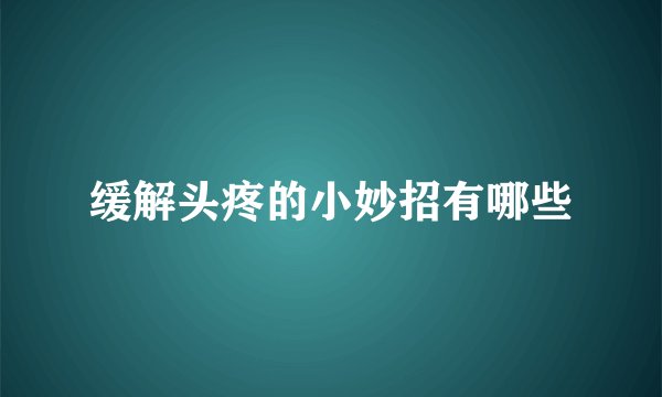 缓解头疼的小妙招有哪些