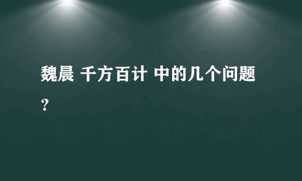 魏晨 千方百计 中的几个问题？