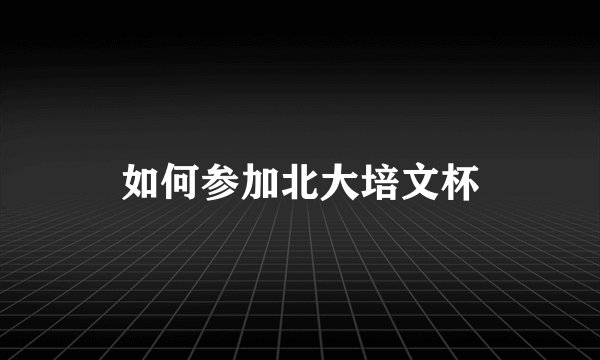 如何参加北大培文杯