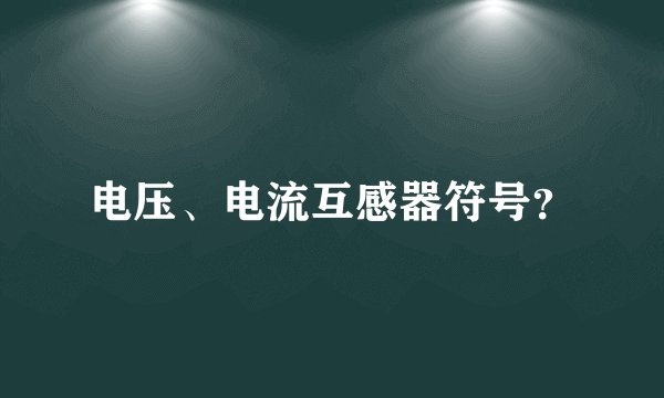 电压、电流互感器符号？
