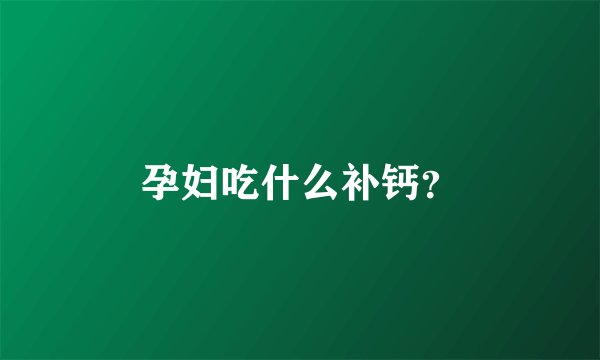 孕妇吃什么补钙？