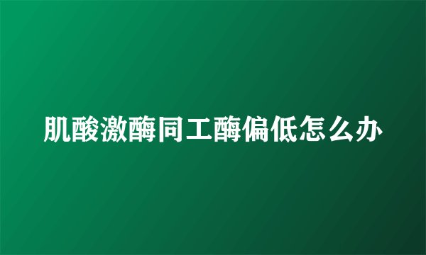 肌酸激酶同工酶偏低怎么办