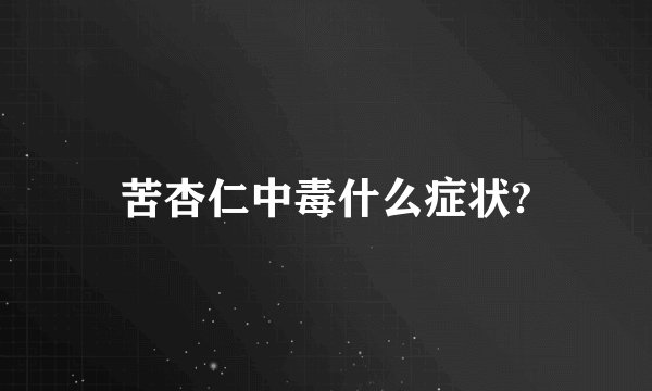 苦杏仁中毒什么症状?
