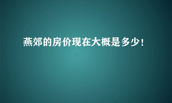 燕郊的房价现在大概是多少！