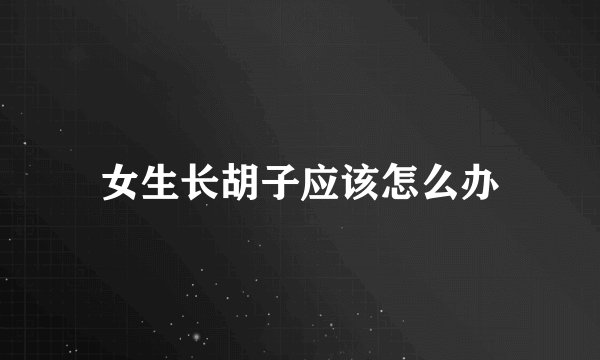 女生长胡子应该怎么办
