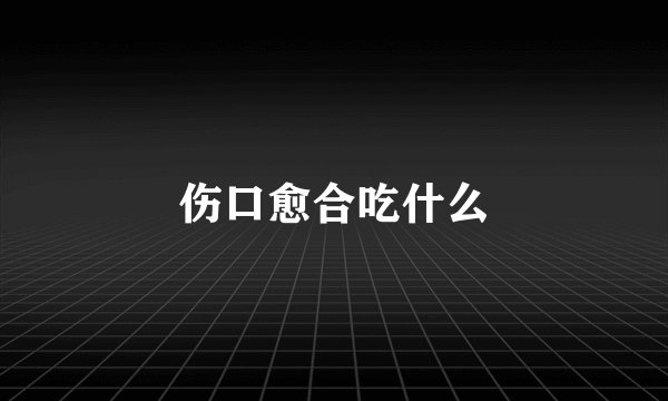 伤口愈合吃什么