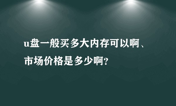 u盘一般买多大内存可以啊、市场价格是多少啊？