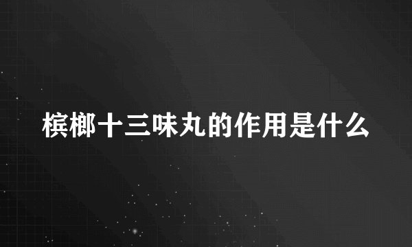 槟榔十三味丸的作用是什么
