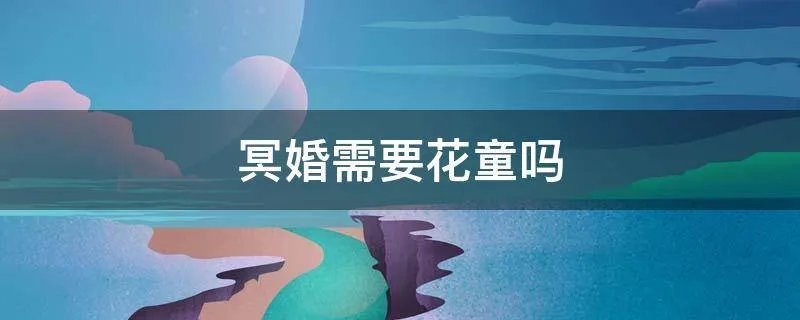 冥婚需要花童吗