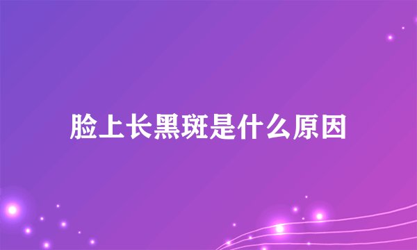脸上长黑斑是什么原因