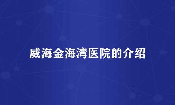 威海金海湾医院的介绍