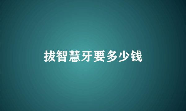 拔智慧牙要多少钱