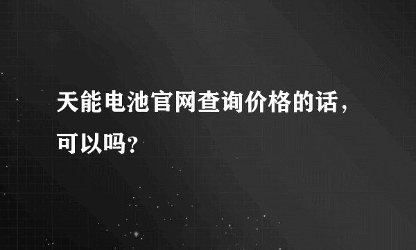 天能电池官网查询价格的话，可以吗？