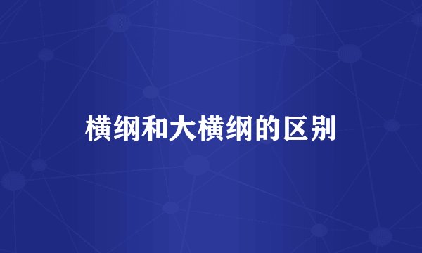 横纲和大横纲的区别