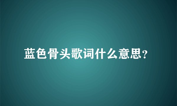 蓝色骨头歌词什么意思？