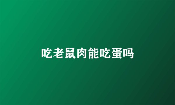 吃老鼠肉能吃蛋吗