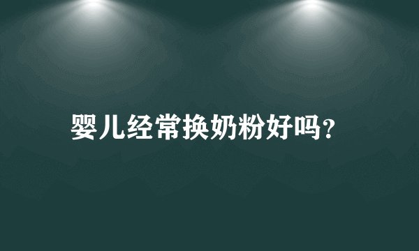 婴儿经常换奶粉好吗？