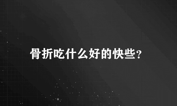 骨折吃什么好的快些？