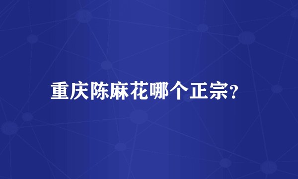 重庆陈麻花哪个正宗？