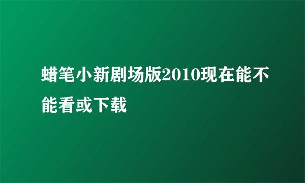 蜡笔小新剧场版2010现在能不能看或下载