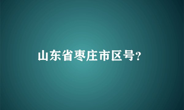 山东省枣庄市区号?