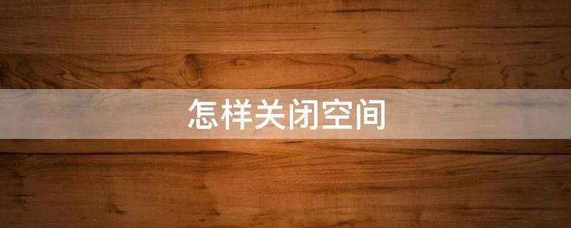 怎样关闭空间