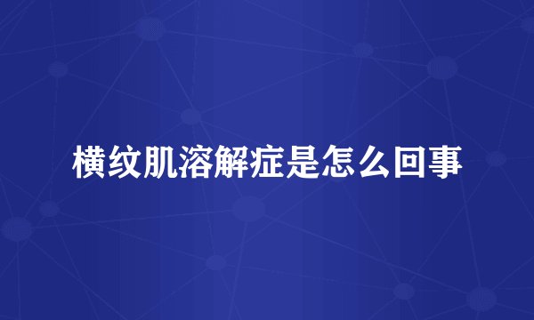 横纹肌溶解症是怎么回事