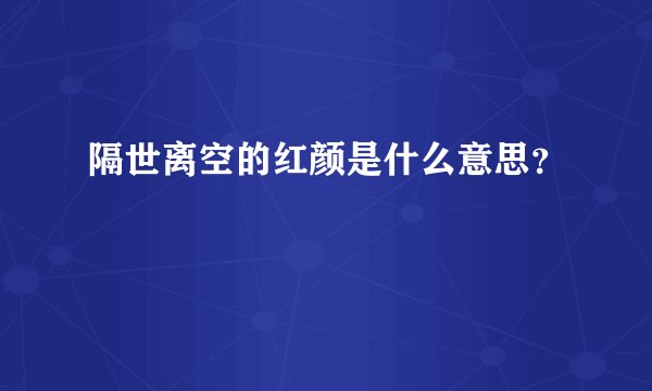 隔世离空的红颜是什么意思?
