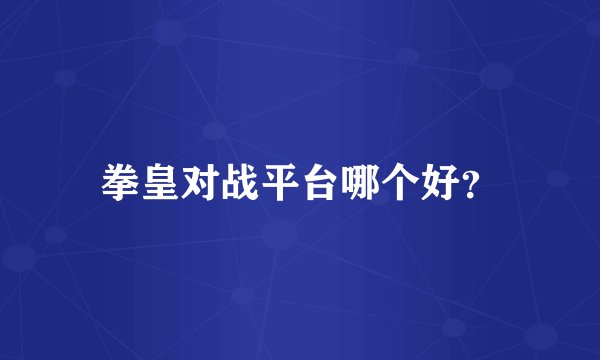 拳皇对战平台哪个好？