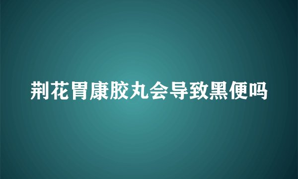 荆花胃康胶丸会导致黑便吗