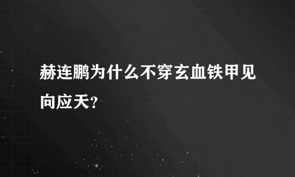 赫连鹏为什么不穿玄血铁甲见向应天？