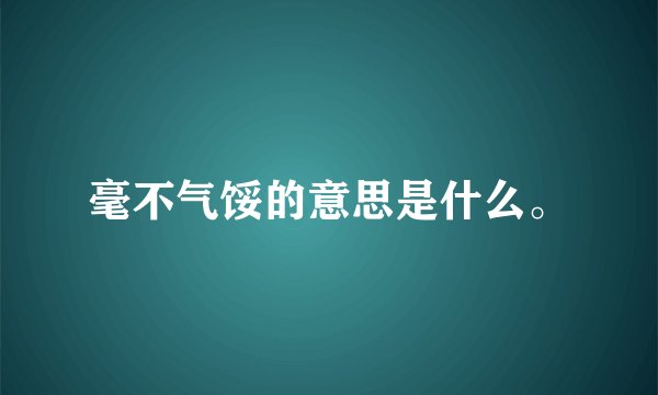 毫不气馁的意思是什么。