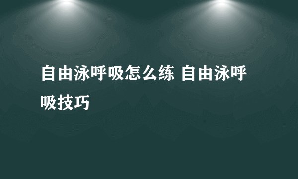 自由泳呼吸怎么练 自由泳呼吸技巧
