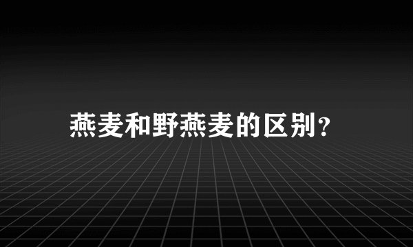 燕麦和野燕麦的区别？