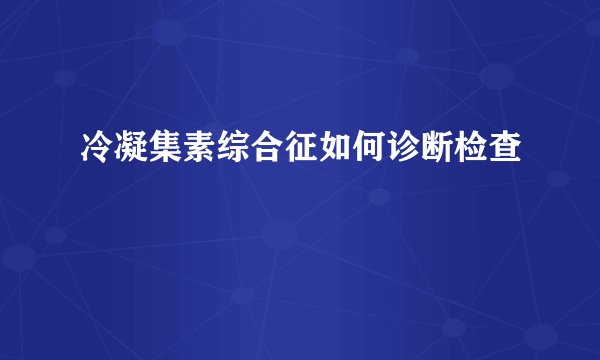 冷凝集素综合征如何诊断检查