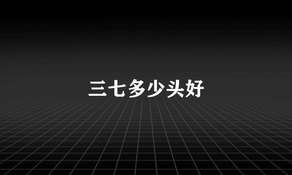 三七多少头好