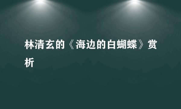 林清玄的《海边的白蝴蝶》赏析