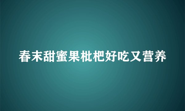 春末甜蜜果枇杷好吃又营养