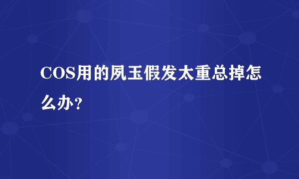 COS用的夙玉假发太重总掉怎么办？