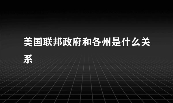 美国联邦政府和各州是什么关系