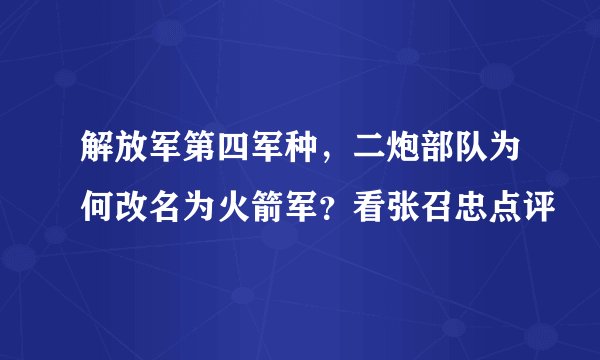 解放军第四军种,二炮部队为何改名为火箭军?看张召忠点评