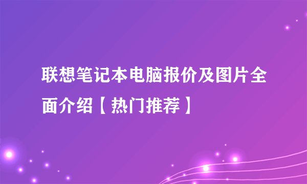 联想笔记本电脑报价及图片全面介绍【热门推荐】